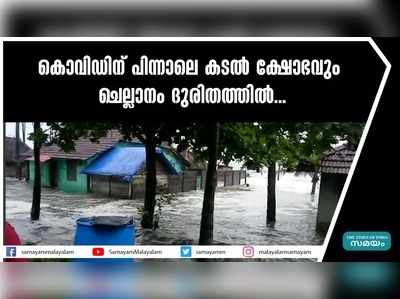 കൊവിഡിന് പിന്നാലെ കടൽ ക്ഷോഭവും;  ചെല്ലാനം ദുരിതത്തിൽ