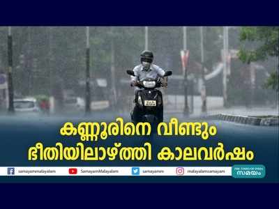 കണ്ണൂരിനെ വീണ്ടും ഭീതിയിലാഴ്ത്തി കാലവർഷം, വീഡിയോ കാണാം