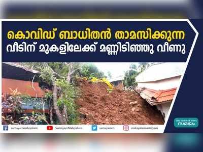 കൊവിഡ് ബാധിതൻ താമസിക്കുന്ന വീടിന് മുകളിലേക്ക് മണ്ണിടിഞ്ഞു വീണു