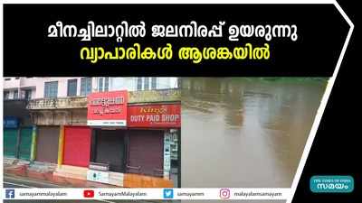 മീനച്ചിലാറ്റിൽ ജലനിരപ്പ് ഉയരുന്നു;  വ്യാപാരികൾ ആശങ്കയിൽ