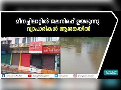 മീനച്ചിലാറ്റിൽ ജലനിരപ്പ് ഉയരുന്നു;  വ്യാപാരികൾ ആശങ്കയിൽ