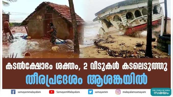 കടൽക്ഷോഭം ശക്തം, 2 വീടുകള്‍ കടലെടുത്തു; തീരപ്രദേശം ആശങ്കയില്‍