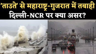 Cyclone Tauktae Impact on Delhi-NCR: ताउते तूफान का असर, दिल्ली-NCR में बारिश आंधी की संभावना