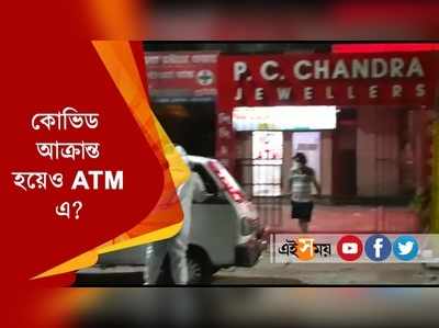 কোভিড আক্রান্ত হয়েও ATM -এ ?