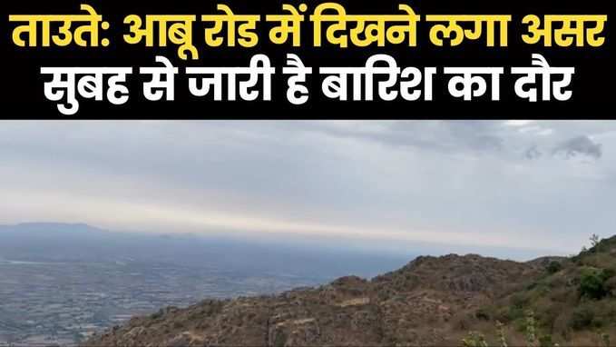Rajasthan: ताउते की तूफानी बारिश से भीगा सिरोही, मौसम विभाग ने जारी किया अलर्ट