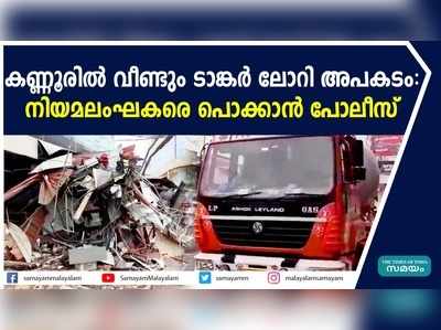 കണ്ണൂരില്‍ വീണ്ടും ടാങ്കര്‍ ലോറി അപകടം: നിയമലംഘകരെ പൊക്കാന്‍ പോലീസ്‌