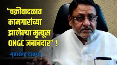 ONGC नं तौत्के चक्रीवादळाच्या इशाऱ्याकडे दुर्लक्ष केलं- नवाब मलिक