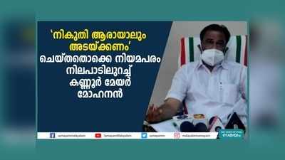 നികുതി ആരായാലും അടയ്ക്കണം, ചെയ്തതൊക്കെ നിയമപരം, നിലപാടിലുറച്ച് കണ്ണൂര്‍ മേയര്‍ മോഹനന്‍, വീഡിയോ കാണാം