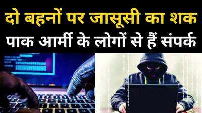 पाक आर्मी और नेवी के लोगों से संपर्क, जासूसी के शक पर महू की दो बहनों से चार दिन से जारी है पूछताछ