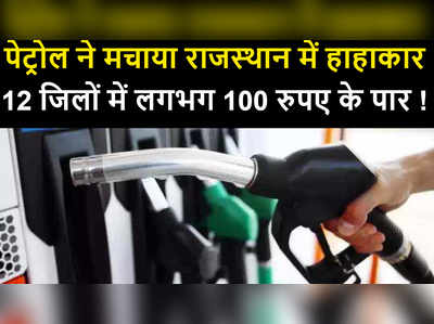 पेट्रोल ने मचाया राजस्थान में हाहाकार , 12 जिलों में लगभग 100 रुपए के पार, जानिए आज का भाव