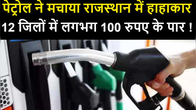 पेट्रोल ने मचाया राजस्थान में हाहाकार , 12 जिलों में लगभग 100 रुपए के पार, जानिए आज का भाव