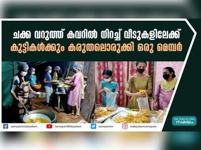 ചക്ക വറുത്ത് കവറിൽ നിറച്ച് വീടുകളിലേക്ക്; കുട്ടികൾക്കും കരുതലൊരുക്കി ഒരു മെമ്പര്‍