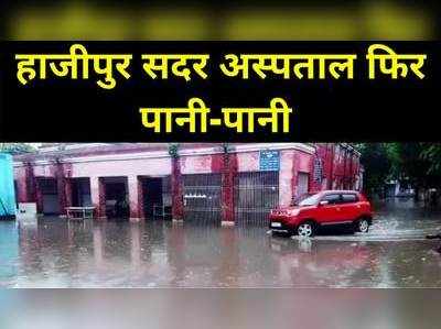 फिर डूब गया हाजीपुर सदर अस्पताल, इमरजेंसी वार्ड तक में घुस गया पानी, मरीज से लेकर डॉक्टर तक की फजीहत