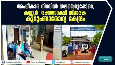 അം​ഗീകാര നിറവിൽ തലയെടുപ്പോടെ  കയ്യൂർ  രക്തസാക്ഷി സ്മാരക കുടുംബാരോഗ്യ കേന്ദ്രം