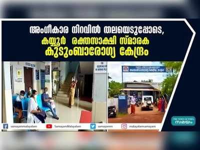 അം​ഗീകാര നിറവിൽ തലയെടുപ്പോടെ  കയ്യൂർ  രക്തസാക്ഷി സ്മാരക കുടുംബാരോഗ്യ കേന്ദ്രം