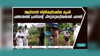 ആദിവാസി സ്ത്രീകളിറക്കിയ കൃഷി പഞ്ചായത്ത് പ്രസിഡൻ്റ് പിഴുതുമാറ്റിയതായി പരാതി, വീഡിയോ കാണാം