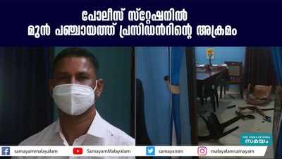 പോലീസ് സ്റ്റേഷനിൽ മുൻ പഞ്ചായത്ത് പ്രസിഡന്‍റിന്‍റെ അക്രമം  