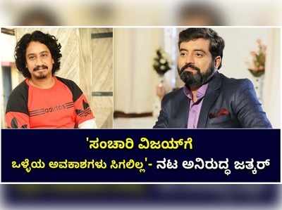 ಸಂಚಾರಿ ವಿಜಯ್‌ಗೆ ಸಿನಿಮಾಗಳಲ್ಲಿ ಉತ್ತಮ ಅವಕಾಶಗಳು ಸಿಗಲಿಲ್ಲ- ನಟ ಅನಿರುದ್ಧ