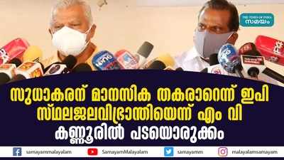 സുധാകരന് മാനസിക തകരാറെന്ന് ഇ പി;  സ്ഥലജലവിഭ്രാന്തിയെന്ന് എം വി; കണ്ണൂരില്‍ പടയൊരുക്കം