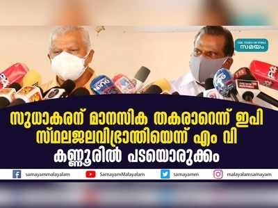 സുധാകരന് മാനസിക തകരാറെന്ന് ഇ പി;  സ്ഥലജലവിഭ്രാന്തിയെന്ന് എം വി; കണ്ണൂരില്‍ പടയൊരുക്കം