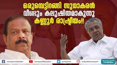 ഒരുമ്പെട്ടിറങ്ങി സുധാകരന്‍; വീണ്ടും കലുഷിതമാകുന്നു കണ്ണൂര്‍ രാഷ്ട്രീയം!!