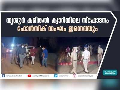 തൃശൂർ കരിങ്കൽ ക്വാറിയിലെ സ്ഫോടനം; ഫോന്‍സിക് സംഘം ഇന്നെത്തും