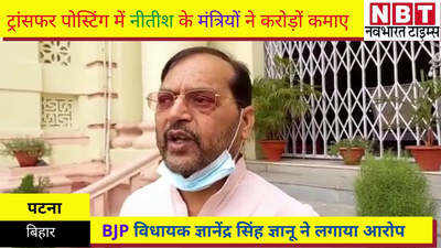 BJP विधायक ज्ञानेंद्र सिंह ज्ञानू ने कहा, ट्रांसफर पोस्टिंग में नीतीश के मंत्रियों ने करोड़ों कमाए