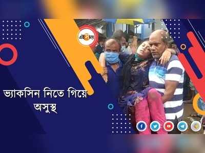 ভ্যাকসিন নিতে গিয়ে অসুস্থ