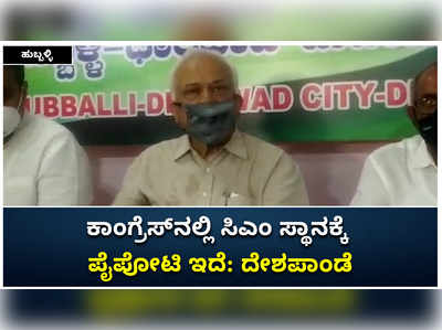 ಹುಬ್ಬಳ್ಳಿ: ಕಾಂಗ್ರೆಸ್‌ನಲ್ಲಿ ಸಿಎಂ ಸ್ಥಾನಕ್ಕೆ ಪೈಪೋಟಿ ಇದೆ ಎಂದ ದೇಶಪಾಂಡೆ