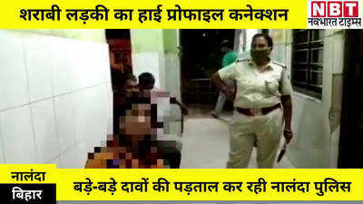 Nalanda News : नशे में पकड़ी गई हाई-प्रोफाइल लड़की, नालंदा पुलिस से बोली... बड़े-बड़े नेताओं के साथ शारीरिक संबंध
