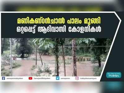 മണികണ്ഠൻചാൽ പാലം മുങ്ങി; ഒറ്റപ്പെട്ട് ആദിവാസി കോളനികൾ 