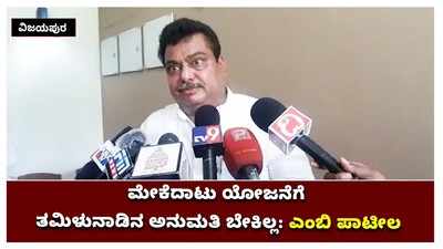 ಮೇಕೆದಾಟು ಯೋಜನೆಗೆ ತಮಿಳುನಾಡಿನ ಅನುಮತಿ ಬೇಕಿಲ್ಲ: ಎಂಬಿ ಪಾಟೀಲ