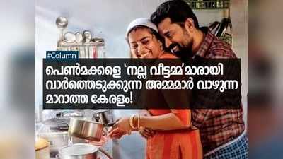 പെൺമക്കളെ നല്ല വീട്ടമ്മമാരായി വാർത്തെടുക്കുന്ന അമ്മമാർ വാഴുന്ന മാറാത്ത കേരളം!