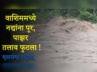 वाशिम जिल्ह्यात तुफान पाऊस, नद्यांना पूर; पाझर तलाव फुटला!