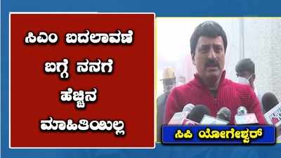 ಸಿಎಂ ಬದಲಾವಣೆ ಬಗ್ಗೆ ನನಗೆ ಯಾವುದೇ ಮಾಹಿತಿ ಇಲ್ಲ;  ಸಚಿವ ಯೋಗೇಶ್ವರ್‌