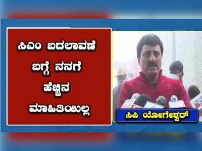 ಸಿಎಂ ಬದಲಾವಣೆ ಬಗ್ಗೆ ನನಗೆ ಯಾವುದೇ ಮಾಹಿತಿ ಇಲ್ಲ;  ಸಚಿವ ಯೋಗೇಶ್ವರ್‌