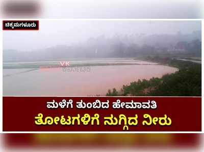 ಕಾಫಿನಾಡಲ್ಲಿ ನಿಲ್ಲದ ಮಳೆಯಬ್ಬರ; ತುಂಬಿದ ಹೇಮಾವತಿ, ಮನೆ-ತೋಟಗಳಿಗೆ ನುಗ್ಗಿದ ನೀರು