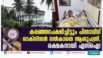 മകൻ കരഞ്ഞപേക്ഷിച്ചു, പിതാവിന് ഓക്സിജൻ നൽകാതെ ആശുപത്രി; രക്ഷയായത് എസ്‌ഐയുടെ ഇടപെടൽ