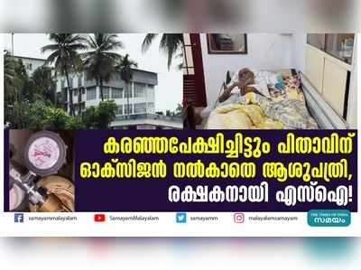 മകൻ കരഞ്ഞപേക്ഷിച്ചു, പിതാവിന് ഓക്സിജൻ നൽകാതെ ആശുപത്രി; രക്ഷയായത് എസ്‌ഐയുടെ ഇടപെടൽ