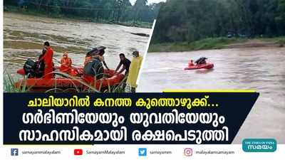 ചാലിയാറില്‍ കനത്ത കുത്തൊഴുക്ക്... ഗര്‍ഭിണിയേയും യുവതിയേയും സാഹസികമായി രക്ഷപെടുത്തി