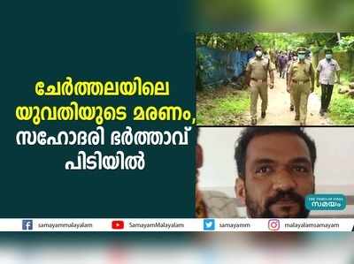 ചേർത്തലയിലെ യുവതിയുടെ മരണം, സഹോദരി ഭർത്താവ് പിടിയിൽ