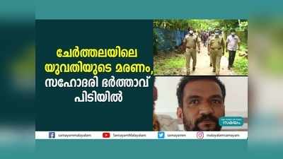 ചേർത്തലയിലെ യുവതിയുടെ മരണം; സഹോദരി ഭർത്താവ് പിടിയിൽ, വീഡിയോ കാണാം