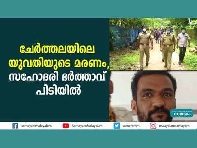 ചേർത്തലയിലെ യുവതിയുടെ മരണം; സഹോദരി ഭർത്താവ് പിടിയിൽ, വീഡിയോ കാണാം