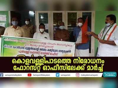 കൊളവള്ളിപാടത്തെ നിരോധനം: ഫോറസ്റ്റ് ഓഫീസിലേക്ക് മാര്‍ച്ച്; വനം മന്ത്രിക്ക് എംഎല്‍എ കത്ത് നല്‍കി