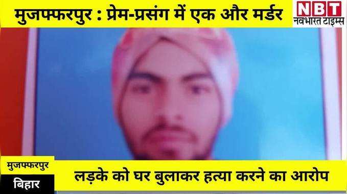 Muzaffarpur News : मुजफ्फरपुर में जानलेवा इश्क, एक सप्ताह में दूसरी वारदात, पानापुर में लड़की के भाइयों ने पीट-पीटकर मार डाला