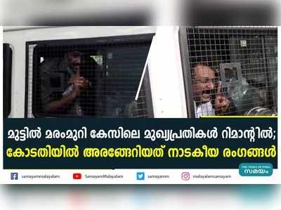 മുട്ടില്‍ മരംമുറി കേസിലെ മുഖ്യപ്രതികള്‍ റിമാന്റില്‍;  കോടതിയില്‍ അരങ്ങേറിയത് നാടകീയ രംഗങ്ങള്‍