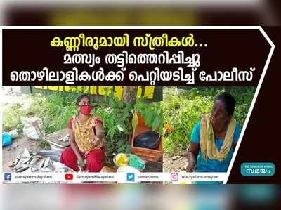 കണ്ണീരുമായി സ്ത്രീകൾ... മത്സ്യം തട്ടിത്തെറിപ്പിച്ചു; തൊഴിലാളികൾക്ക് പെറ്റിയടിച്ച് പോലീസ്