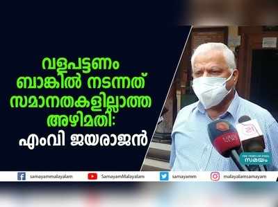 വളപട്ടണം ബാങ്കില്‍ നടന്നത് സമാനതകളില്ലാത്ത അഴിമതി- എംവി ജയരാജന്‍