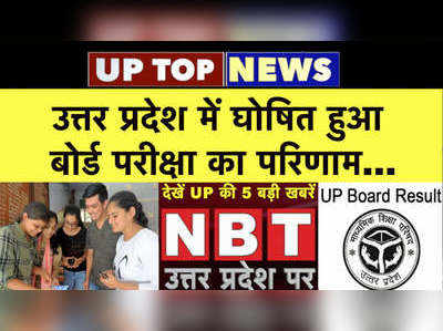 उत्तर प्रदेश में आया बोर्ड परीक्षा का रिजल्‍ट...UP की टॉप 5 खबरें