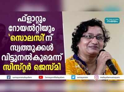 ഫ്ലാറ്റും റോയൽറ്റിയും സൊലസിന്  സ്വത്തുക്കൾ വിട്ടുനൽകുമെന്ന് സിസ്റ്റർ ജെസ്‌മി